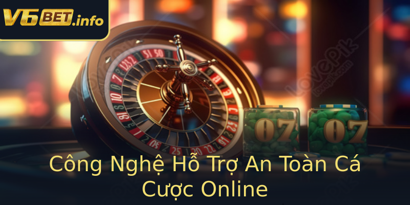 Công Nghệ Hỗ Trợ An Toàn Cá Cược Online Công Nghệ Hỗ Trợ An Toàn Cá Cược Online