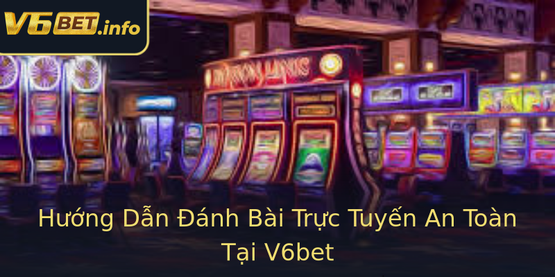 Hướng Dẫn Đánh Bài Trực Tuyến An Toàn Tại V6bet Hướng Dẫn Đánh Bài Trực Tuyến An Toàn Tại V6bet