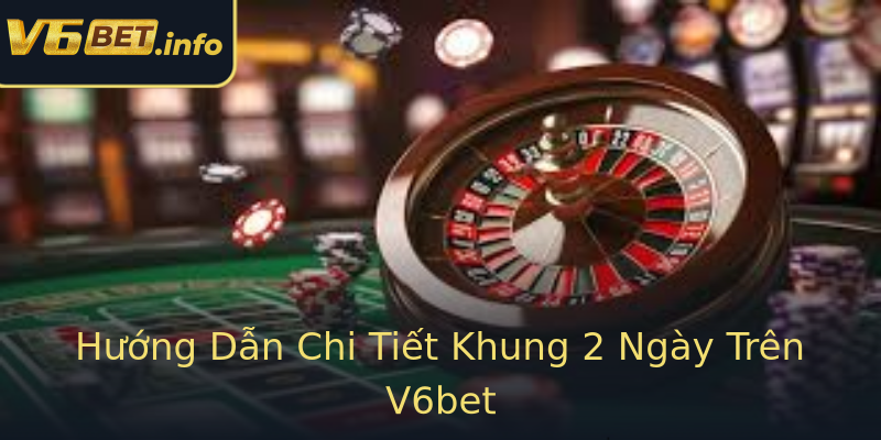Hướng Dẫn Chi Tiết Khung 2 Ngày Trên V6bet Hướng Dẫn Chi Tiết Khung 2 Ngày Trên V6bet