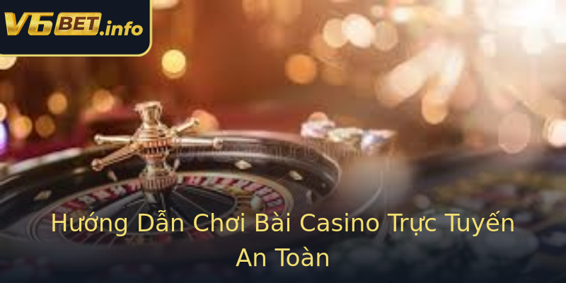 Hướng Dẫn Chơi Bài Casino Trực Tuyến An Toàn Hướng Dẫn Chơi Bài Casino Trực Tuyến An Toàn
