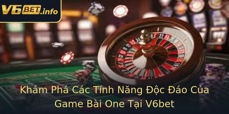 Khám Phá Các Tính Năng Độc Đáo Của Game Bài One Tại V6bet Khám Phá Các Tính Năng Độc Đáo Của Game Bài One Tại V6bet