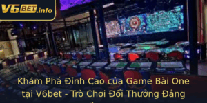 Kham Pha Inh Cao Cua Game Bai One Tai V6Bet Tro Choi Oi Thuong Ang Cap 2025 1