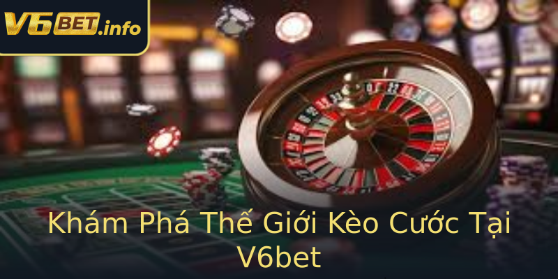 Khám Phá Thế Giới Kèo Cước Tại V6bet Khám Phá Thế Giới Kèo Cước Tại V6bet