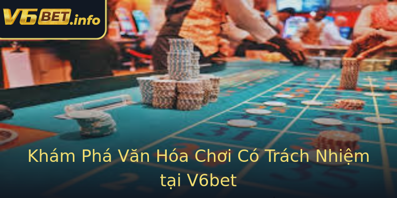 Khám Phá Văn Hóa Chơi Có Trách Nhiệm tại V6bet Khám Phá Văn Hóa Chơi Có Trách Nhiệm tại V6bet