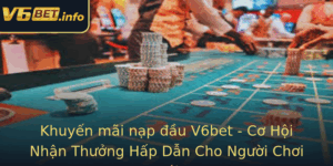 Khuyen Mai Nap Au V6Bet Co Hoi Nhan Thuong Hap Dan Cho Nguoi Choi Moi