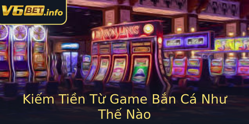 Kiếm Tiền Từ Game Bắn Cá Như Thế Nào Kiếm Tiền Từ Game Bắn Cá Như Thế Nào