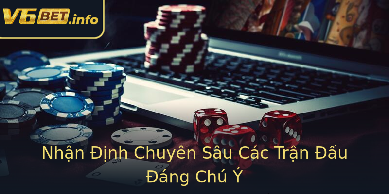 Nhận Định Chuyên Sâu Các Trận Đấu Đáng Chú Ý Nhận Định Chuyên Sâu Các Trận Đấu Đáng Chú Ý