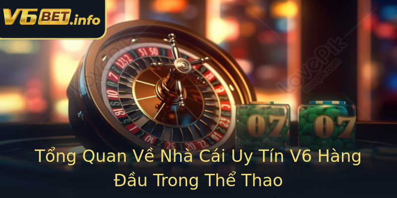 Tổng Quan Về Nhà Cái Uy Tín V6 Hàng Đầu Trong Thể Thao Tổng Quan Về Nhà Cái Uy Tín V6 Hàng Đầu Trong Thể Thao