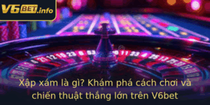 Xap Xam La Gi Kham Pha Cach Choi Va Chien Thuat Thang Lon Tren V6Bet 1
